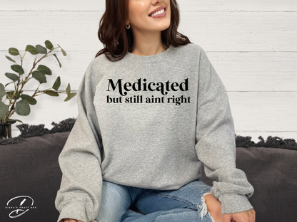 Medicated but still ain't right Sweatshirt