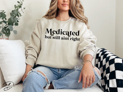 Medicated but still ain't right Sweatshirt