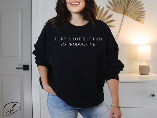 I cry a lot but I am so productive Sweatshirt